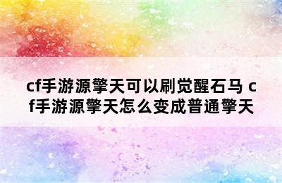 cf手游源擎天可以刷觉醒石马 cf手游源擎天怎么变成普通擎天